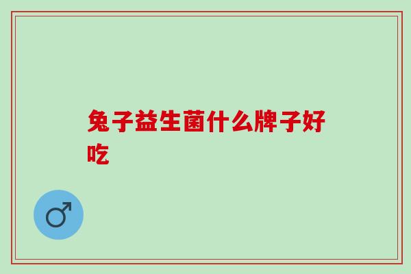 兔子益生菌什么牌子好吃