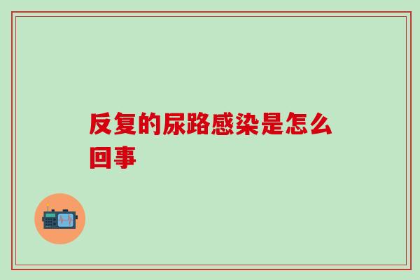 反复的尿路感染是怎么回事