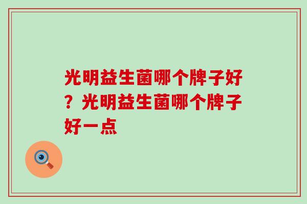 光明益生菌哪个牌子好？光明益生菌哪个牌子好一点