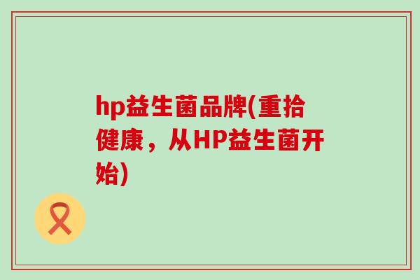 hp益生菌品牌(重拾健康，从HP益生菌开始)