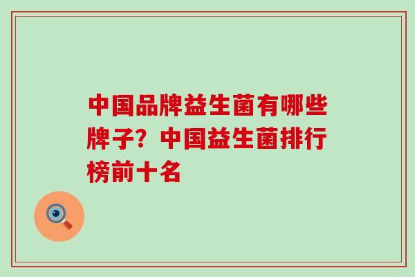 中国品牌益生菌有哪些牌子？中国益生菌排行榜前十名