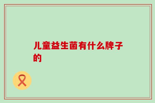 儿童益生菌有什么牌子的