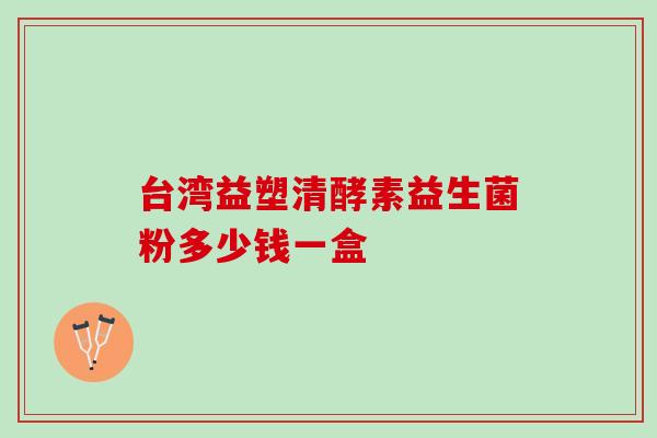 台湾益塑清酵素益生菌粉多少钱一盒