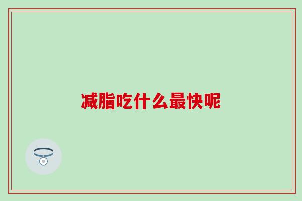 减脂吃什么最快呢