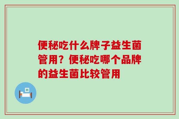 便秘吃什么牌子益生菌管用？便秘吃哪个品牌的益生菌比较管用