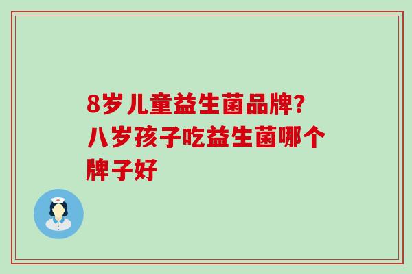 8岁儿童益生菌品牌？八岁孩子吃益生菌哪个牌子好