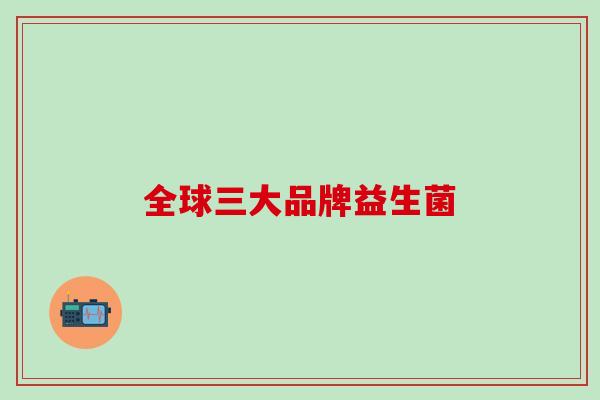 全球三大品牌益生菌