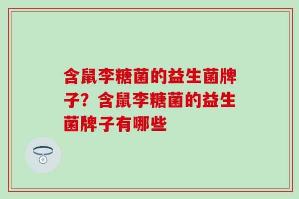 含鼠李糖菌的益生菌牌子？含鼠李糖菌的益生菌牌子有哪些