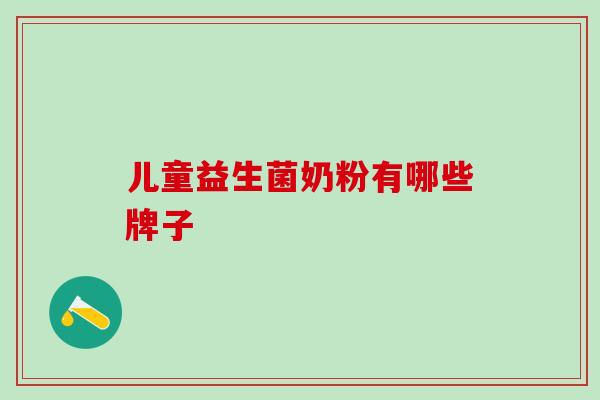 儿童益生菌奶粉有哪些牌子 儿童益生菌奶粉有哪些牌子
