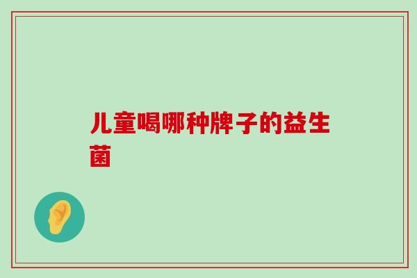 儿童喝哪种牌子的益生菌