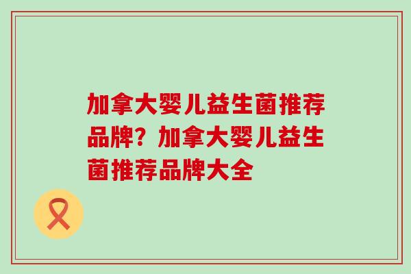 加拿大婴儿益生菌推荐品牌？加拿大婴儿益生菌推荐品牌大全