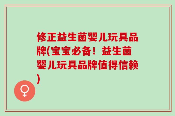 修正益生菌婴儿玩具品牌(宝宝必备！益生菌婴儿玩具品牌值得信赖)