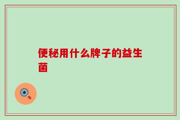 便秘用什么牌子的益生菌