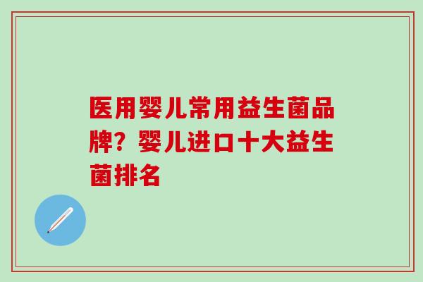 医用婴儿常用益生菌品牌？婴儿进口十大益生菌排名