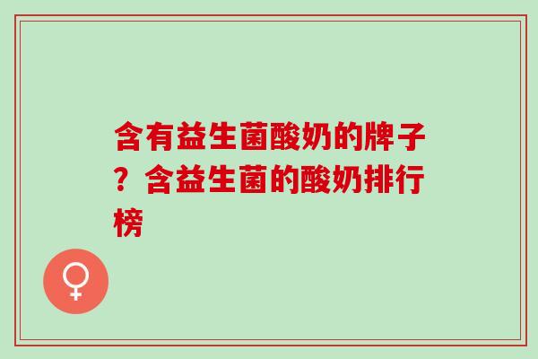 含有益生菌酸奶的牌子？含益生菌的酸奶排行榜