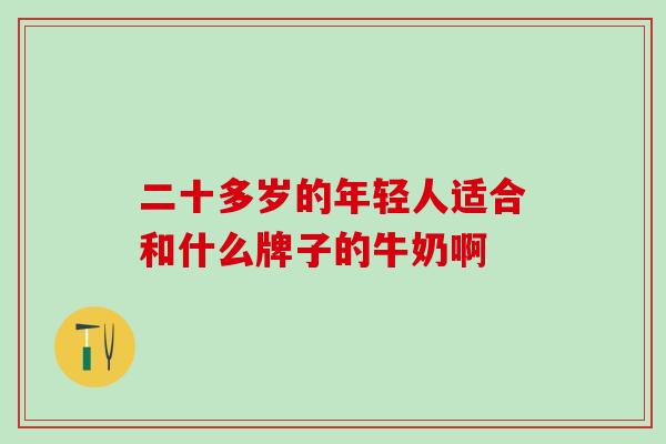 二十多岁的年轻人适合和什么牌子的牛奶啊