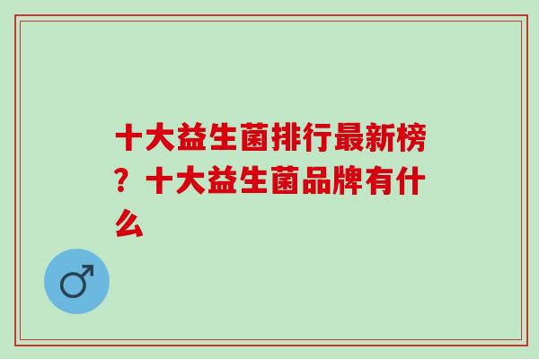 十大益生菌排行最新榜？十大益生菌品牌有什么
