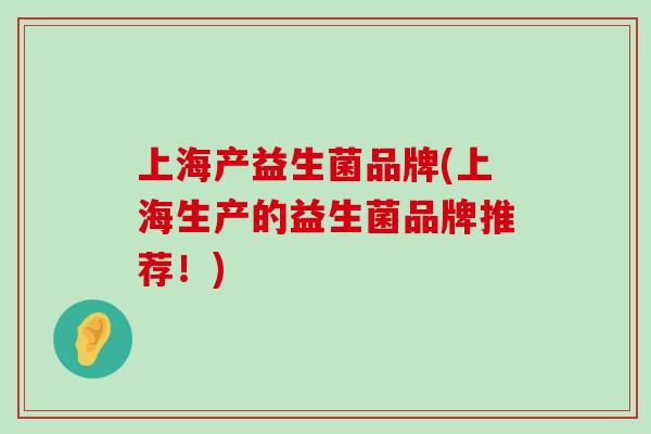 上海产益生菌品牌(上海生产的益生菌品牌推荐！)