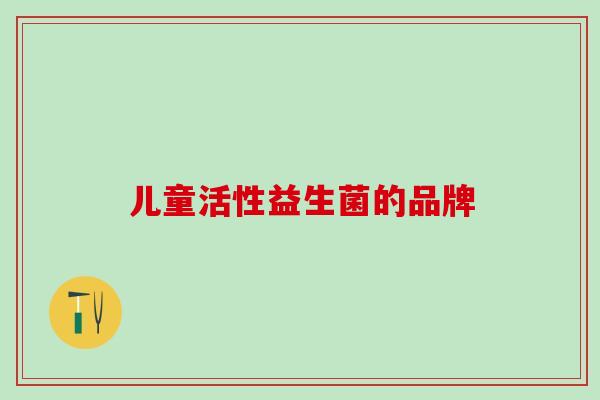 儿童活性益生菌的品牌