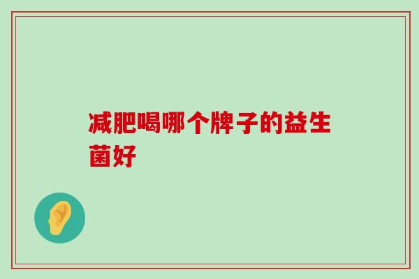 减肥喝哪个牌子的益生菌好