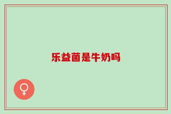 乐益菌是牛奶吗