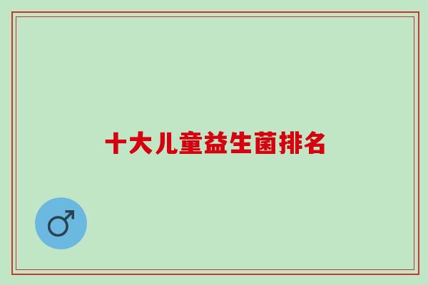十大儿童益生菌排名