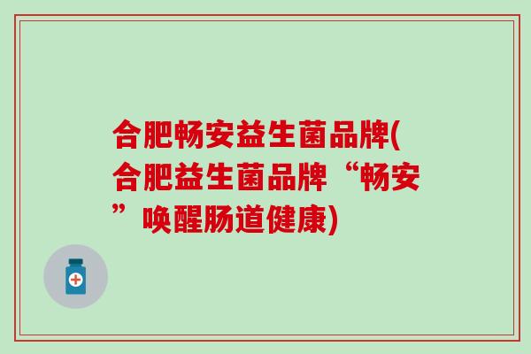 合肥畅安益生菌品牌(合肥益生菌品牌“畅安”唤醒肠道健康)