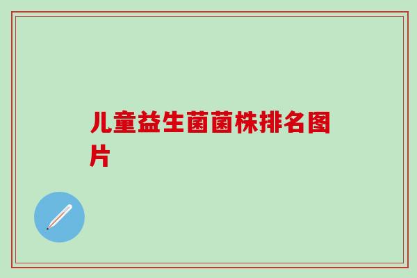 儿童益生菌菌株排名图片