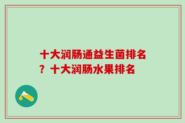 十大润肠通益生菌排名？十大润肠水果排名