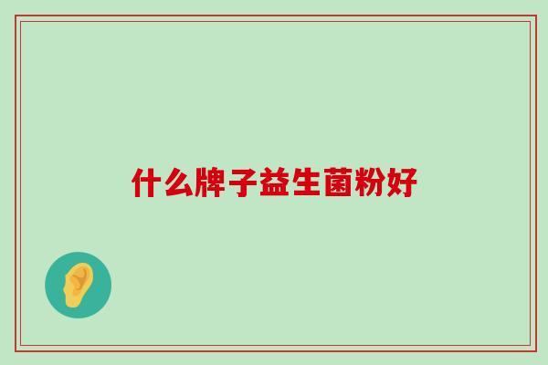 什么牌子益生菌粉好 什么牌子益生菌粉好
