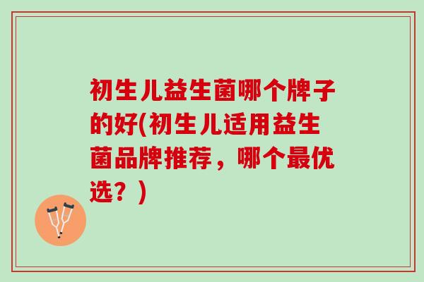 初生儿益生菌哪个牌子的好(初生儿适用益生菌品牌推荐,哪个优选?) 初生儿益生菌哪个牌子的好(初生儿适用益生菌品牌推荐,哪个优选?)