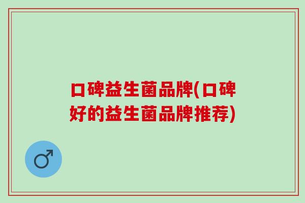 口碑益生菌品牌(口碑好的益生菌品牌推荐)