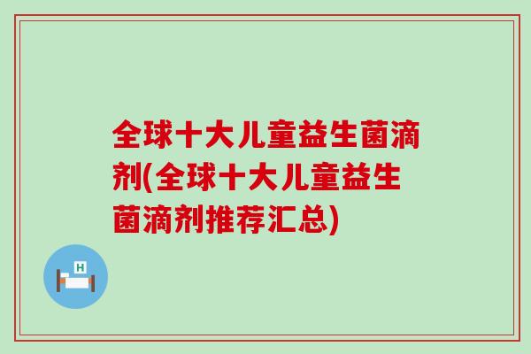 全球十大儿童益生菌滴剂(全球十大儿童益生菌滴剂推荐汇总)