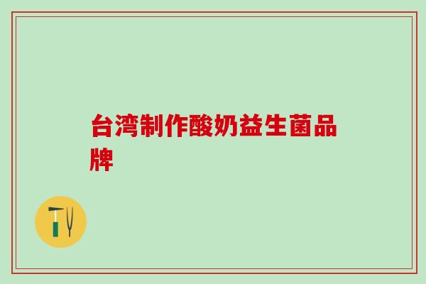 台湾制作酸奶益生菌品牌