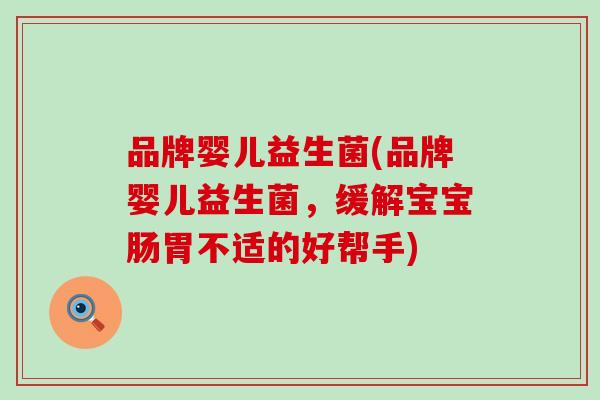 品牌婴儿益生菌(品牌婴儿益生菌，缓解宝宝肠胃不适的好帮手)
