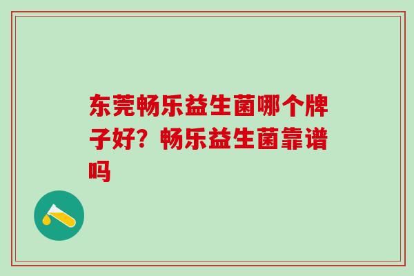 东莞畅乐益生菌哪个牌子好？畅乐益生菌靠谱吗