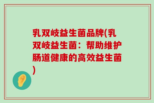 乳双岐益生菌品牌(乳双岐益生菌：帮助维护肠道健康的高效益生菌)
