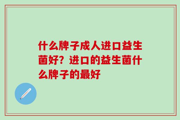 什么牌子成人进口益生菌好？进口的益生菌什么牌子的最好
