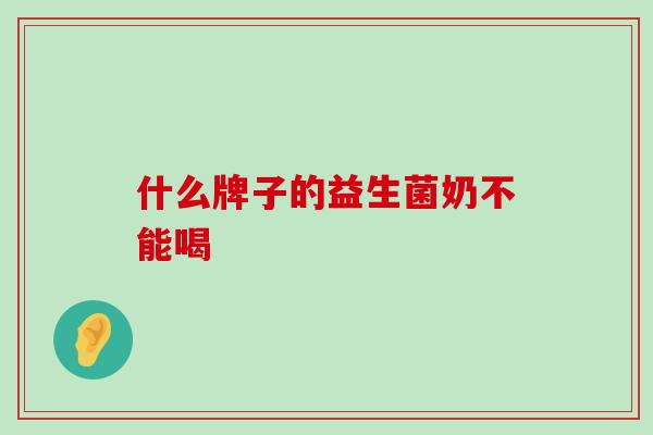 什么牌子的益生菌奶不能喝