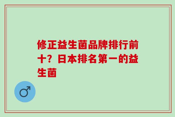 修正益生菌品牌排行前十？日本排名第一的益生菌
