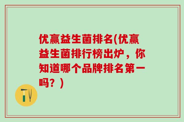 优赢益生菌排名(优赢益生菌排行榜出炉，你知道哪个品牌排名第一吗？)