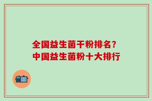 全国益生菌干粉排名？中国益生菌粉十大排行