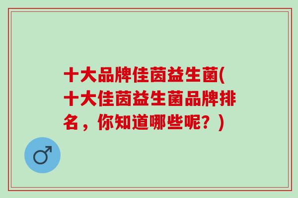 十大品牌佳茵益生菌(十大佳茵益生菌品牌排名，你知道哪些呢？)