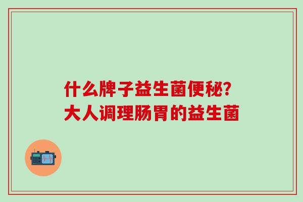 什么牌子益生菌便秘？大人调理肠胃的益生菌