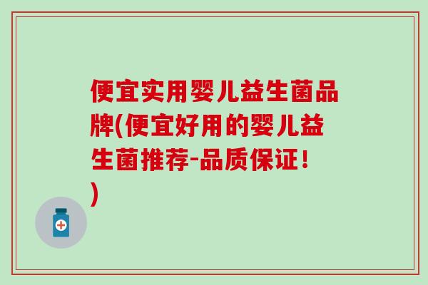 便宜实用婴儿益生菌品牌(便宜好用的婴儿益生菌推荐-品质保证！)