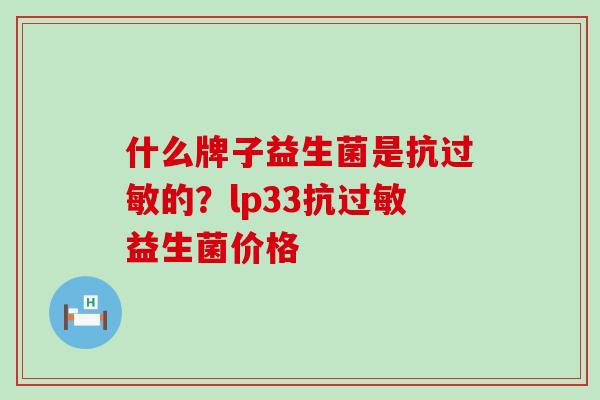 什么牌子益生菌是抗过敏的？lp33抗过敏益生菌价格