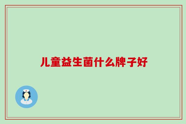 儿童益生菌什么牌子好