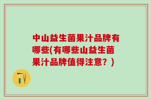 中山益生菌果汁品牌有哪些(有哪些山益生菌果汁品牌值得注意？)