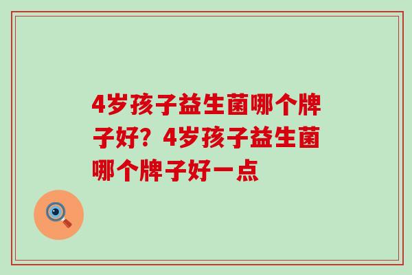 4岁孩子益生菌哪个牌子好？4岁孩子益生菌哪个牌子好一点