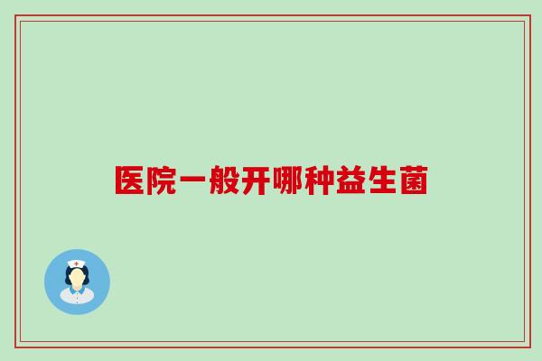 医院一般开哪种益生菌